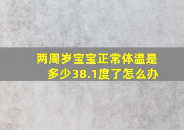 两周岁宝宝正常体温是多少38.1度了怎么办