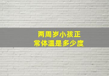 两周岁小孩正常体温是多少度