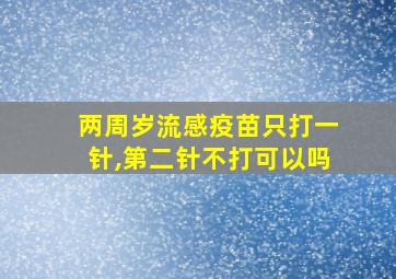 两周岁流感疫苗只打一针,第二针不打可以吗