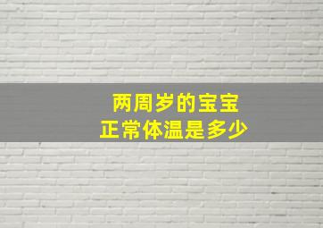 两周岁的宝宝正常体温是多少