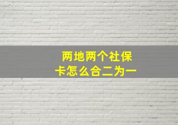 两地两个社保卡怎么合二为一