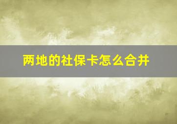 两地的社保卡怎么合并