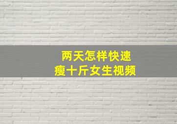 两天怎样快速瘦十斤女生视频