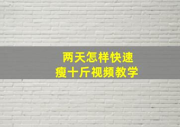 两天怎样快速瘦十斤视频教学