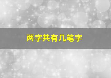 两字共有几笔字