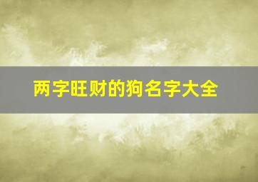 两字旺财的狗名字大全