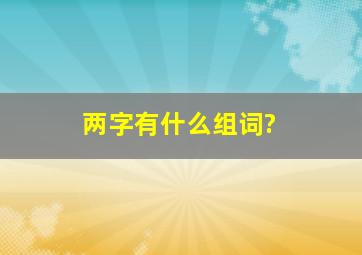 两字有什么组词?