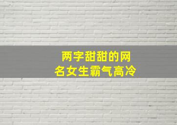 两字甜甜的网名女生霸气高冷