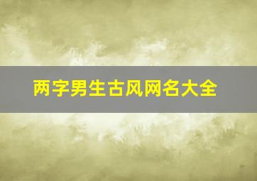 两字男生古风网名大全