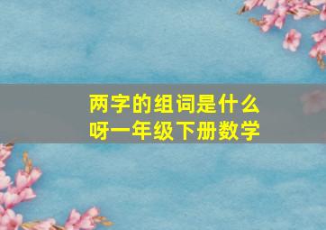 两字的组词是什么呀一年级下册数学