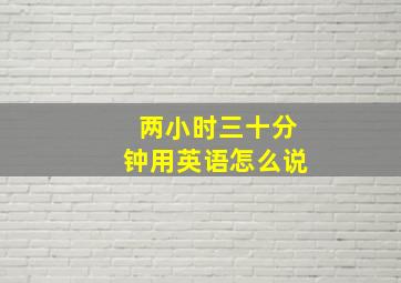 两小时三十分钟用英语怎么说