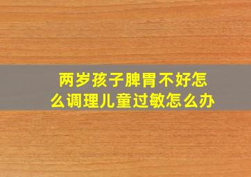 两岁孩子脾胃不好怎么调理儿童过敏怎么办