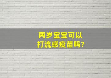 两岁宝宝可以打流感疫苗吗?