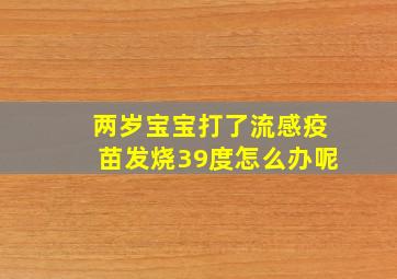 两岁宝宝打了流感疫苗发烧39度怎么办呢