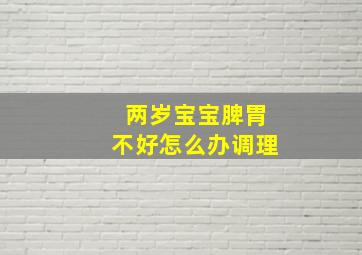 两岁宝宝脾胃不好怎么办调理