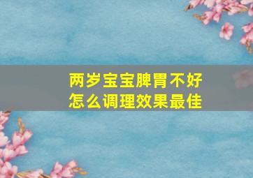 两岁宝宝脾胃不好怎么调理效果最佳