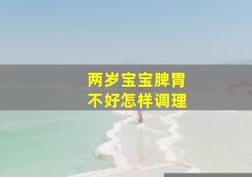 两岁宝宝脾胃不好怎样调理