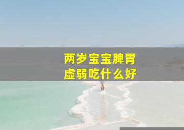 两岁宝宝脾胃虚弱吃什么好