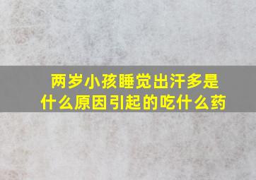 两岁小孩睡觉出汗多是什么原因引起的吃什么药