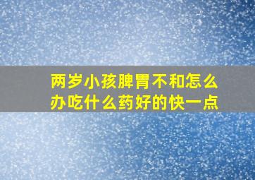 两岁小孩脾胃不和怎么办吃什么药好的快一点