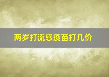 两岁打流感疫苗打几价