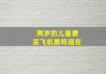 两岁的儿童要买飞机票吗现在