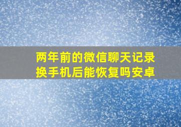 两年前的微信聊天记录换手机后能恢复吗安卓