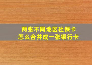 两张不同地区社保卡怎么合并成一张银行卡