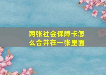 两张社会保障卡怎么合并在一张里面