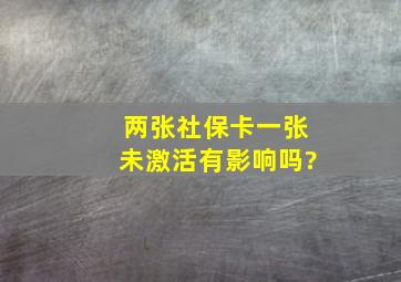 两张社保卡一张未激活有影响吗?