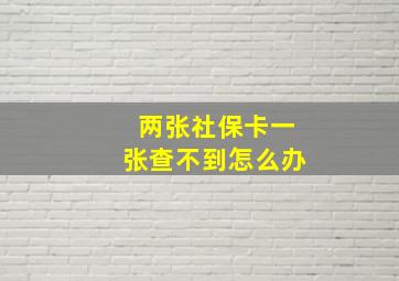 两张社保卡一张查不到怎么办