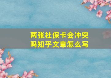 两张社保卡会冲突吗知乎文章怎么写