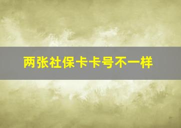 两张社保卡卡号不一样