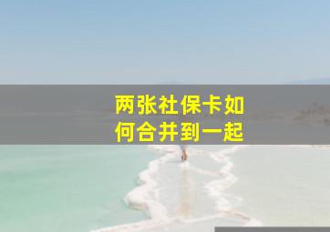 两张社保卡如何合并到一起