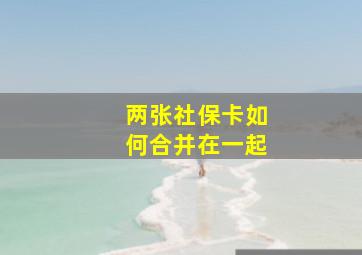 两张社保卡如何合并在一起