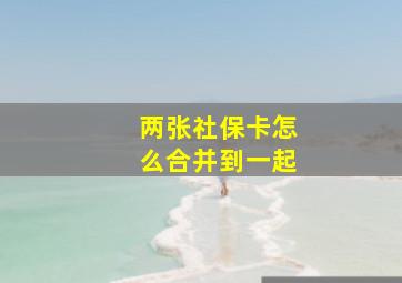 两张社保卡怎么合并到一起