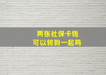 两张社保卡钱可以转到一起吗