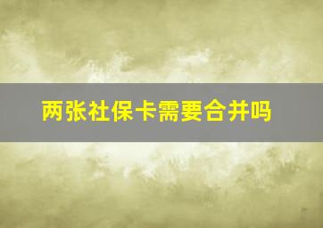 两张社保卡需要合并吗