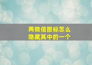 两微信图标怎么隐藏其中的一个