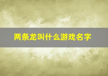 两条龙叫什么游戏名字