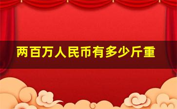 两百万人民币有多少斤重