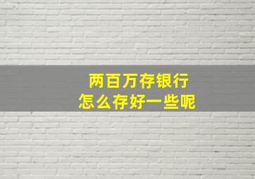 两百万存银行怎么存好一些呢