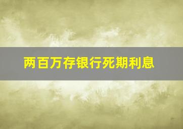 两百万存银行死期利息