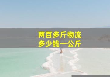 两百多斤物流多少钱一公斤