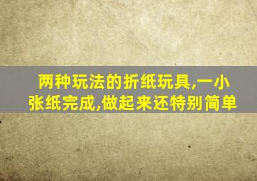 两种玩法的折纸玩具,一小张纸完成,做起来还特别简单