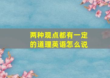 两种观点都有一定的道理英语怎么说