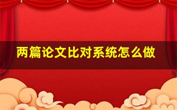 两篇论文比对系统怎么做