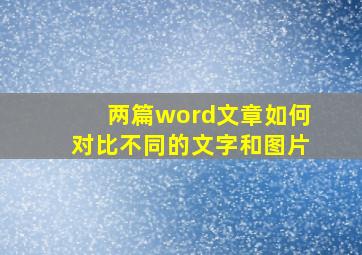 两篇word文章如何对比不同的文字和图片