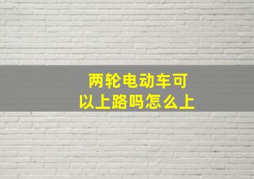 两轮电动车可以上路吗怎么上