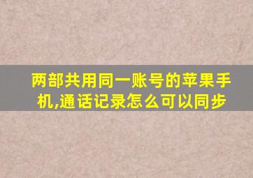 两部共用同一账号的苹果手机,通话记录怎么可以同步